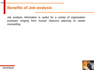 4-7 Job Analysis Benefits of Job analysis   Job analysis information is useful for a variety of organisation purposes ranging from human resource planning to career counselling   