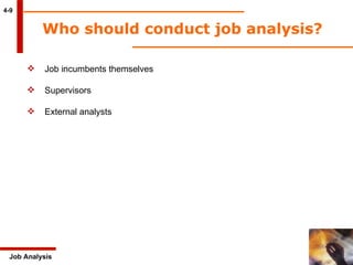 Who should conduct job analysis? 4-9 Job Analysis Job incumbents themselves Supervisors External analysts  