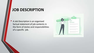 JOB DESCRIPTION
• A Job Description is an organised
factual statement of job contents in
the form of duties and responsibi...