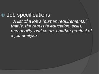    Job specifications
      A list of a job’s “human requirements,”
     that is, the requisite education, skills,
     personality, and so on, another product of
     a job analysis.
 