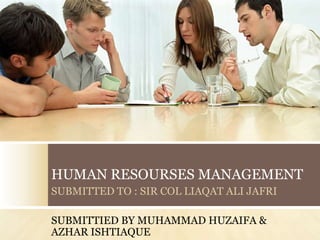 HUMAN RESOURSES MANAGEMENT
SUBMITTED TO : SIR COL LIAQAT ALI JAFRI

SUBMITTIED BY MUHAMMAD HUZAIFA &
AZHAR ISHTIAQUE
 