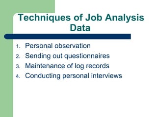 Techniques of Job Analysis
          Data
1.   Personal observation
2.   Sending out questionnaires
3.   Maintenance of log records
4.   Conducting personal interviews
 