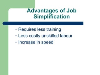 Advantages of Job
        Simplification

– Requires less training
– Less costly unskilled labour
– Increase in speed
 