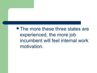 The more these three states are
 experienced, the more job
 incumbent will feel internal work
 motivation.
 