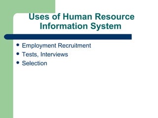 Uses of Human Resource
      Information System

 Employment    Recruitment
 Tests, Interviews
 Selection
 