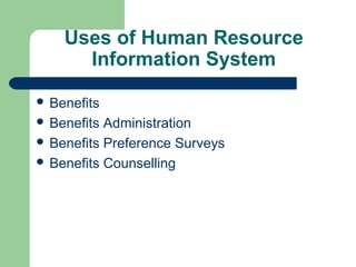 Uses of Human Resource
      Information System

 Benefits
 Benefits Administration
 Benefits Preference Surveys
 Benefits Counselling
 