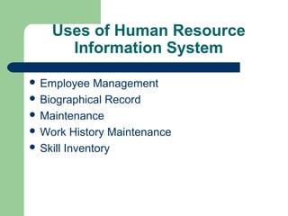 Uses of Human Resource
      Information System

 Employee    Management
 Biographical Record
 Maintenance
 Work History Maintenance
 Skill Inventory
 