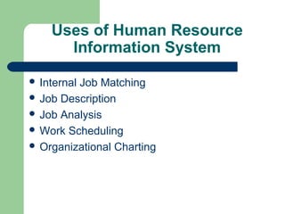 Uses of Human Resource
      Information System

 Internal
         Job Matching
 Job Description
 Job Analysis
 Work Scheduling
 Organizational Charting
 