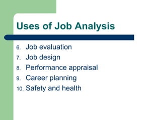 Uses of Job Analysis

6.  Job evaluation
7. Job design
8. Performance appraisal
9. Career planning
10. Safety and health
 
