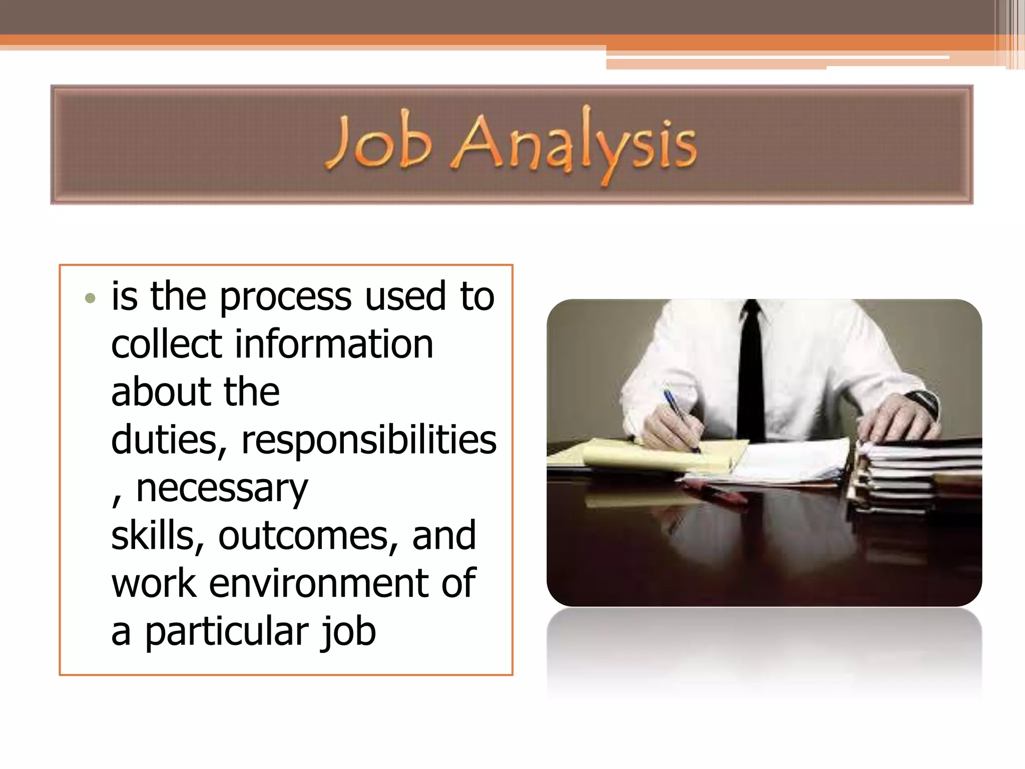 • is the process used to
collect information
about the
duties, responsibilities
, necessary
skills, outcomes, and
work environment of
a particular job

 