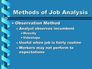 Methods of Job Analysis
• Observation Method

– Analyst observes incumbent
–
–

• Directly
• Videotape

Useful when job is fairly routine
Workers may not perform to
expectations

 