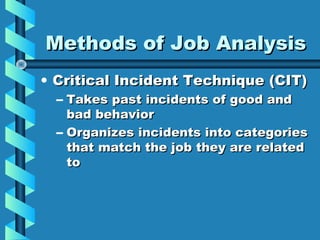 Methods of Job Analysis
• Critical Incident Technique (CIT)

– Takes past incidents of good and
bad behavior
– Organizes incidents into categories
that match the job they are related
to

 