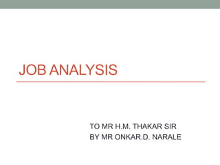 JOB ANALYSIS

TO MR H.M. THAKAR SIR
BY MR ONKAR.D. NARALE

 