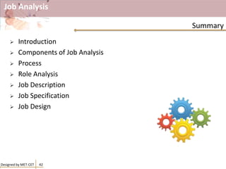 Job Analysis
 Introduction
 Components of Job Analysis
 Process
 Role Analysis
 Job Description
 Job Specification
 Job Design
Summary
Designed by MET-CET 42
 