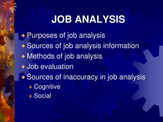 JOB ANALYSIS
 Purposes of job analysis
 Sources of job analysis information
 Methods of job analysis
 Job evaluation
 Sources of inaccuracy in job analysis
 Cognitive
 Social
 