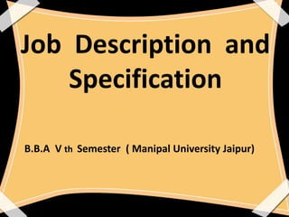 Job Description and
Specification
B.B.A V th Semester ( Manipal University Jaipur)
 
