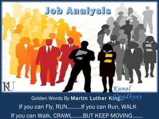 Job AnalysisJob Analysis
Golden Words By Martin Luther King..
If you can Fly, RUN………If you can Run, WALK
If you can Walk, CRAWL…….BUT KEEP MOVING…….
Kunal
Upadhyay
 
