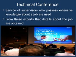 Technical Conference
• Service of supervisors who possess extensive
knowledge about a job are used
• From these experts that details about the job
are obtained
 