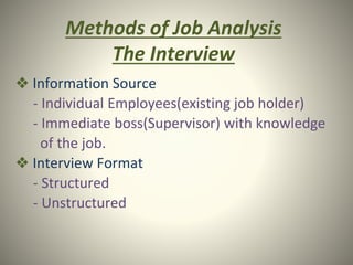 Methods of Job Analysis
The Interview
❖ Information Source
- Individual Employees(existing job holder)
- Immediate boss(Supervisor) with knowledge
of the job.
❖ Interview Format
- Structured
- Unstructured
 