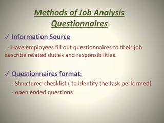 Methods of Job Analysis
Questionnaires
✓ Information Source
- Have employees fill out questionnaires to their job
describe related duties and responsibilities.
✓ Questionnaires format:
- Structured checklist ( to identify the task performed)
- open ended questions
 