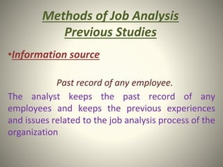 Methods of Job Analysis
Previous Studies
•Information source
Past record of any employee.
The analyst keeps the past record of any
employees and keeps the previous experiences
and issues related to the job analysis process of the
organization
 