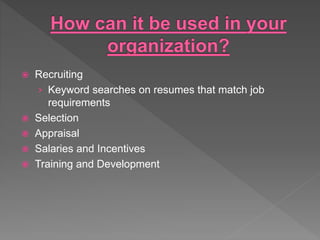  Recruiting
› Keyword searches on resumes that match job
requirements
 Selection
 Appraisal
 Salaries and Incentives
 Training and Development
 