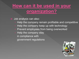  Job analysis can also:
› Help the company remain profitable and competitive
› Help the company keep up with technology
› Prevent employees from being overworked
› Help the company stay
in compliance with
government regulations
 