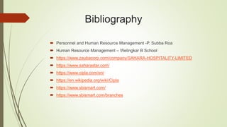 Bibliography
 Personnel and Human Resource Management -P. Subba Roa
 Human Resource Management – Welingkar B School
 https://www.zaubacorp.com/company/SAHARA-HOSPITALITY-LIMITED
 https://www.saharastar.com/
 https://www.cipla.com/en/
 https://en.wikipedia.org/wiki/Cipla
 https://www.sbismart.com/
 https://www.sbismart.com/branches
 