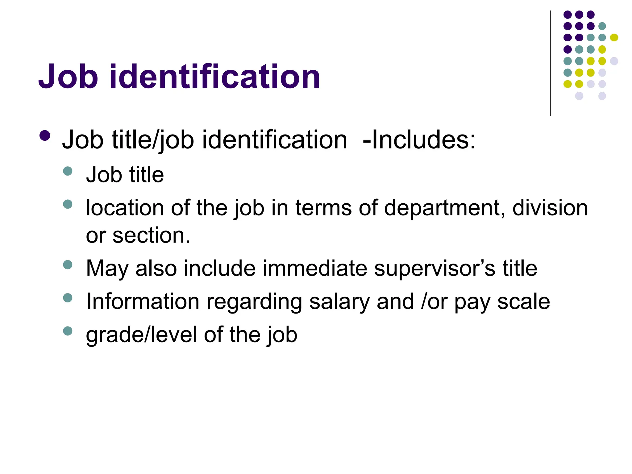 Job identification
 Job title/job identification -Includes:
 Job title
 location of the job in terms of department, division
or section.
 May also include immediate supervisor’s title
 Information regarding salary and /or pay scale
 grade/level of the job
 