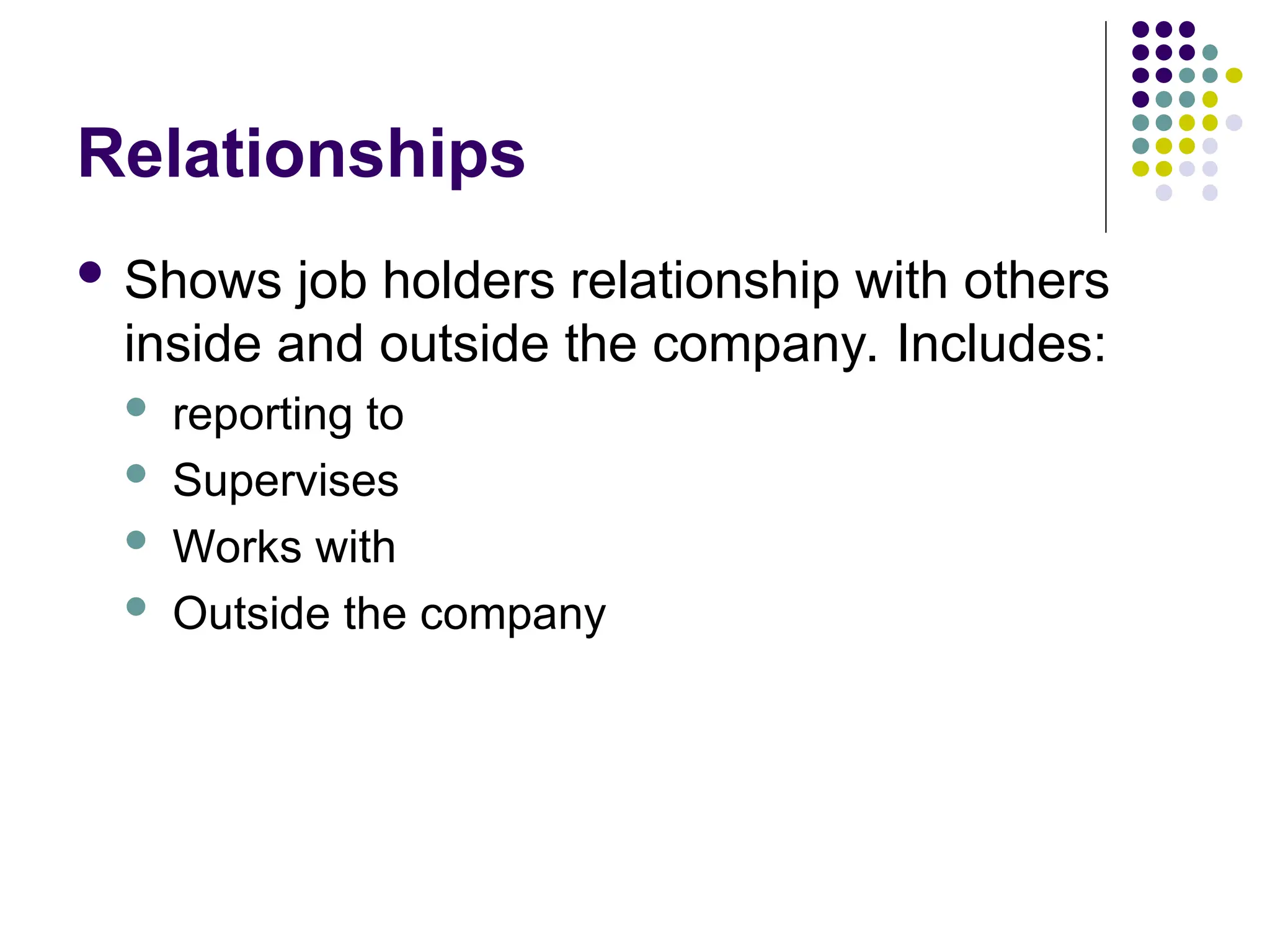 Relationships
 Shows job holders relationship with others
inside and outside the company. Includes:
 reporting to
 Supervises
 Works with
 Outside the company
 