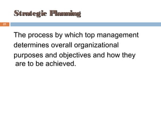 Strategic PlanningStrategic Planning
The process by which top management
determines overall organizational
purposes and objectives and how they
are to be achieved.
21
21
 