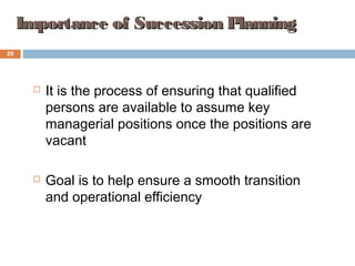 Importance of Succession PlanningImportance of Succession Planning
 It is the process of ensuring that qualified
persons are available to assume key
managerial positions once the positions are
vacant
 Goal is to help ensure a smooth transition
and operational efficiency
4-29
29
 
