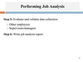10
Step 5: Evaluate and validate data collection:
 Other employees
 Supervisors/managers
Step 6: Write job analysis report.
Performing Job Analysis
 