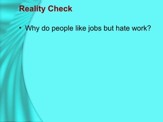 Reality Check
• Why do people like jobs but hate work?
 
