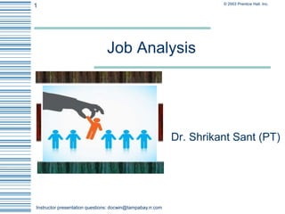 © 2003 Prentice Hall. Inc.
1
Instructor presentation questions: docwin@tampabay.rr.com
Job Analysis
Dr. Shrikant Sant (PT)
 