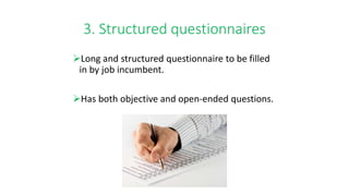 3. Structured questionnaires
Long and structured questionnaire to be filled
in by job incumbent.
Has both objective and open-ended questions.
 