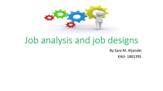 Job analysis and job designs
By Sara M. Aljanabi
KAU- 1801395
 