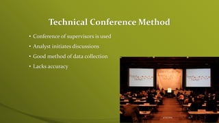 Technical Conference Method
• Conference of supervisors is used
• Analyst initiates discussions
• Good method of data collection
• Lacks accuracy
4/25/2015 15
 