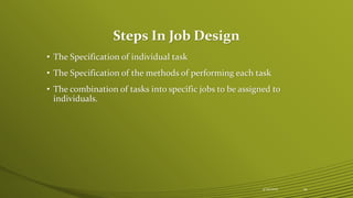 Steps In Job Design
• The Specification of individual task
• The Specification of the methods of performing each task
• The combination of tasks into specific jobs to be assigned to
individuals.
4/25/2015 19
 