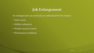 Job Enlargement
An enlarged job can motivate an individual for five reason :
• Task variety
• Ability utilisation
• Worker-paced control
• Performance feedback
4/25/2015 25
 