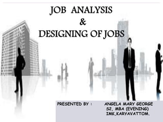 JOB DESIGN
JOB ANALYSIS
&
DESIGNING OF JOBS
PRESENTED BY : ANGELA MARY GEORGE
S2, MBA (EVENING)
IMK,KARYAVATTOM.
 