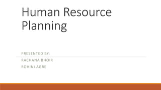Human Resource
Planning
PRESENTED BY:
RACHANA BHOIR
ROHINI AGRE
 