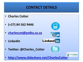 CONTACT DETAILS
• Charles Cotter
• (+27) 84 562 9446
• charlescot@polka.co.za
• LinkedIn
• Twitter: @Charles_Cotter
• http://www.slideshare.net/CharlesCotter
 