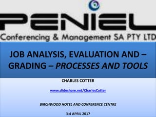 JOB ANALYSIS, EVALUATION AND –
GRADING – PROCESSES AND TOOLS
CHARLES COTTER
www.slideshare.net/CharlesCotter
BIRCHWOOD HOTEL AND CONFERENCE CENTRE
3-4 APRIL 2017
 