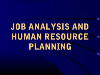 JOB ANALYSIS AND
HUMAN RESOURCE
PLANNING
 
