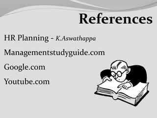 HR Planning - K.Aswathappa
Managementstudyguide.com
Google.com
Youtube.com
References
 
