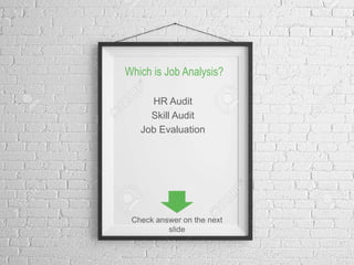 Which is Job Analysis?
HR Audit
Skill Audit
Job Evaluation
2
Check answer on the next
slide
 