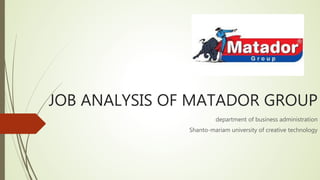 JOB ANALYSIS OF MATADOR GROUP
department of business administration
Shanto-mariam university of creative technology
 