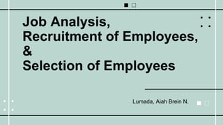 Job Analysis,
Recruitment of Employees,
&
Selection of Employees
Lumada, Aiah Brein N.
 