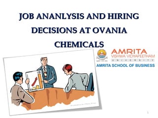 1
JOB ANANLYSIS AND HIRINGJOB ANANLYSIS AND HIRING
DECISIONS AT OVANIADECISIONS AT OVANIA
CHEMICALSCHEMICALS
 